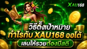 วิธีตั้งเป้าหมายกำไรกับ XAU168 ออโต้ เล่นให้รวยต้องมีสติ